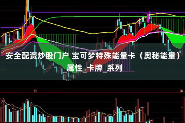 安全配资炒股门户 宝可梦特殊能量卡（奥秘能量）_属性_卡牌_系列