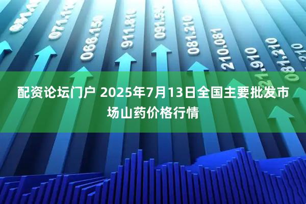 配资论坛门户 2025年7月13日全国主要批发市场山药价格行情