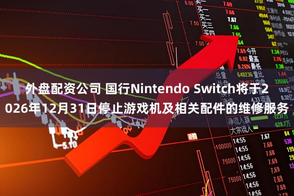 外盘配资公司 国行Nintendo Switch将于2026年12月31日停止游戏机及相关配件的维修服务