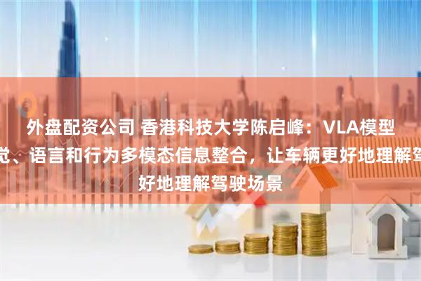 外盘配资公司 香港科技大学陈启峰:VLA模型能将视觉、语言和行为多模态信息整合,让车辆更好地理解驾驶场景