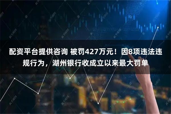 配资平台提供咨询 被罚427万元!因8项违法违规行为,湖州银行收成立以来最大罚单