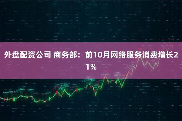 外盘配资公司 商务部:前10月网络服务消费增长21%