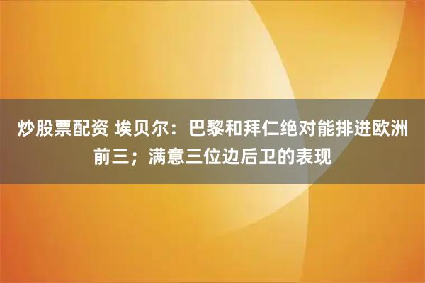 炒股票配资 埃贝尔：巴黎和拜仁绝对能排进欧洲前三；满意三位边后卫的表现